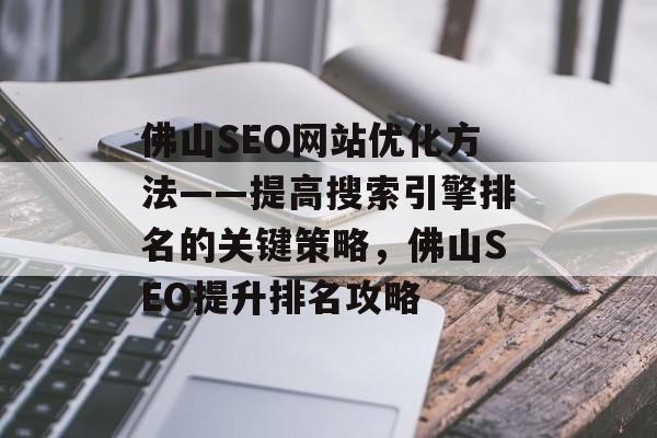 佛山SEO网站优化方法——提高搜索引擎排名的关键策略，佛山SEO提升排名攻略