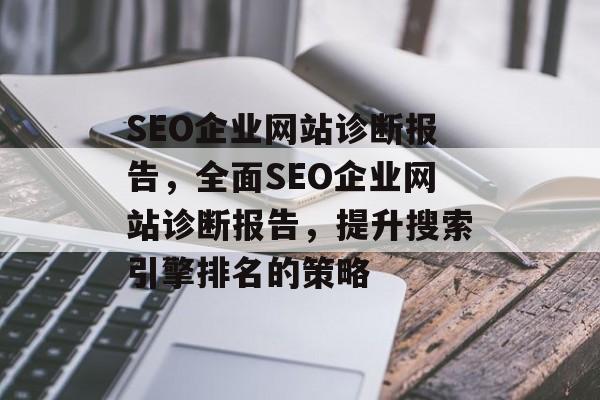 SEO企业网站诊断报告,全面SEO企业网站诊断报告,提升搜索引擎排名的策略 SEO企业网站诊断报告,全面SEO企业网站诊断报告,提升搜索引擎排名的策略