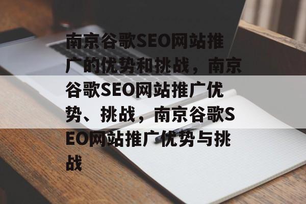 南京谷歌SEO网站推广的优势和挑战,南京谷歌SEO网站推广优势、挑战,南京谷歌SEO网站推广优势与挑战 南京谷歌SEO网站推广的优势和挑战,南京谷歌SEO网站推广优势、挑战,南京谷歌SEO网站推广优势与挑战