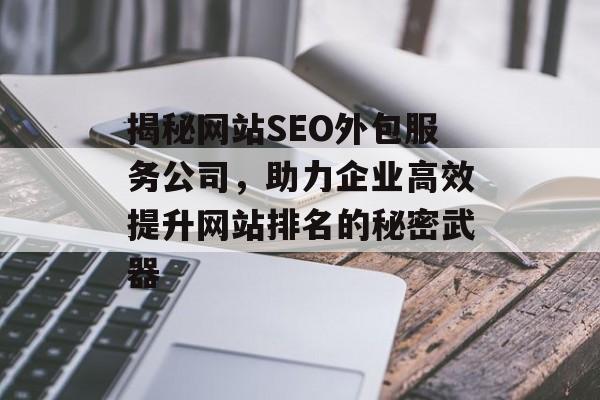 揭秘网站SEO外包服务公司,助力企业高效提升网站排名的秘密武器 揭秘网站SEO外包服务公司,助力企业高效提升网站排名的秘密武器
