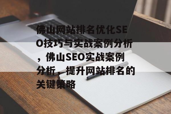 佛山网站排名优化SEO技巧与实战案例分析，佛山SEO实战案例分析，提升网站排名的关键策略