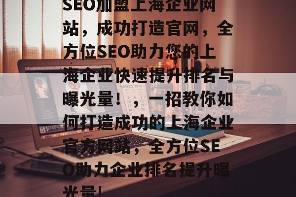 SEO加盟上海企业网站，成功打造官网，全方位SEO助力您的上海企业快速提升排名与曝光量！，一招教你如何打造成功的上海企业官方网站，全方位SEO助力企业排名提升曝光量!