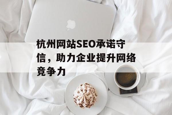 杭州网站SEO承诺守信,助力企业提升网络竞争力 杭州网站SEO承诺守信,助力企业提升网络竞争力