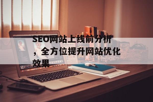 SEO网站上线前分析，全方位提升网站优化效果