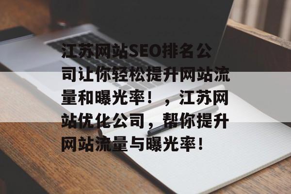 江苏网站SEO排名公司让你轻松提升网站流量和曝光率!,江苏网站优化公司,帮你提升网站流量与曝光率! 江苏网站SEO排名公司让你轻松提升网站流量和曝光率!,江苏网站优化公司,帮你提升网站流量与曝光率!