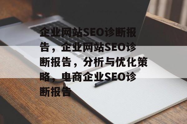 企业网站SEO诊断报告，企业网站SEO诊断报告，分析与优化策略，电商企业SEO诊断报告