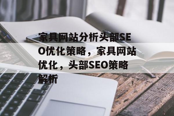 家具网站分析头部SEO优化策略,家具网站优化,头部SEO策略解析 家具网站分析头部SEO优化策略,家具网站优化,头部SEO策略解析