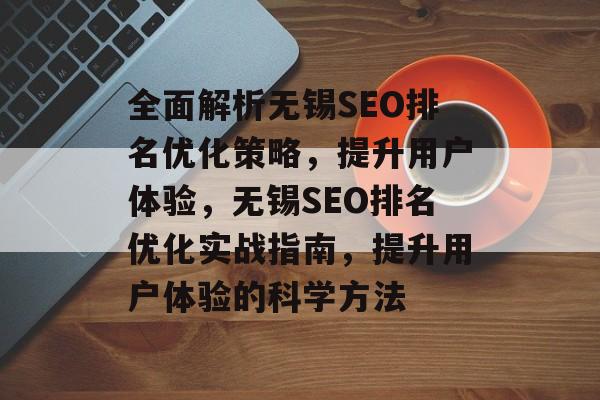 全面解析无锡SEO排名优化策略,提升用户体验,无锡SEO排名优化实战指南,提升用户体验的科学方法 全面解析无锡SEO排名优化策略,提升用户体验,无锡SEO排名优化实战指南,提升用户体验的科学方法