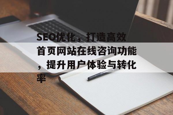 SEO优化,打造高效首页网站在线咨询功能,提升用户体验与转化率 SEO优化,打造高效首页网站在线咨询功能,提升用户体验与转化率