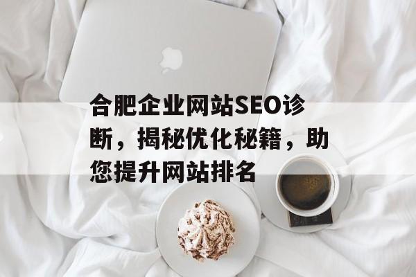 合肥企业网站SEO诊断,揭秘优化秘籍,助您提升网站排名 合肥企业网站SEO诊断,揭秘优化秘籍,助您提升网站排名