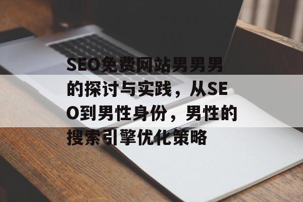 SEO免费网站男男男的探讨与实践，从SEO到男性身份，男性的搜索引擎优化策略