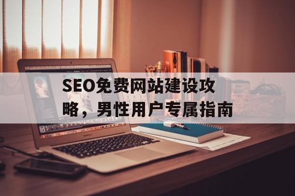 SEO免费网站建设攻略，男性用户专属指南