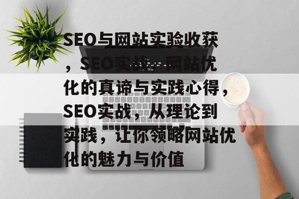 SEO与网站实验收获,SEO实战,网站优化的真谛与实践心得,SEO实战,从理论到实践,让你领略网站优化的魅力与价值 SEO与网站实验收获,SEO实战,网站优化的真谛与实践心得,SEO实战,从理论到实践,让你领略网站优化的魅力与价值