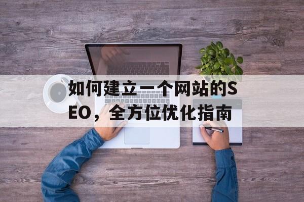 如何建立一个网站的SEO，全方位优化指南