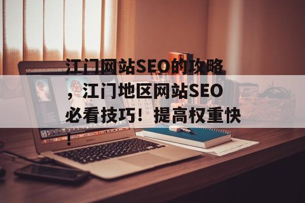 江门网站SEO的攻略，江门地区网站SEO必看技巧！提高权重快！