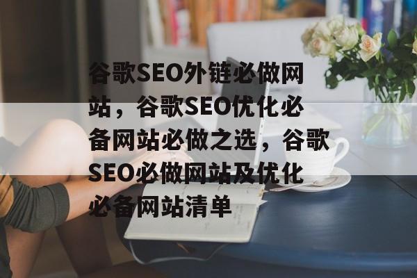 谷歌SEO外链必做网站,谷歌SEO优化必备网站必做之选,谷歌SEO必做网站及优化必备网站清单 谷歌SEO外链必做网站,谷歌SEO优化必备网站必做之选,谷歌SEO必做网站及优化必备网站清单
