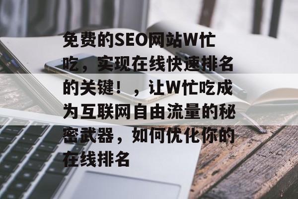 免费的SEO网站W忙吃，实现在线快速排名的关键！，让W忙吃成为互联网自由流量的秘密武器，如何优化你的在线排名