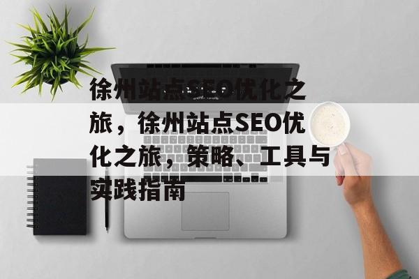 徐州站点SEO优化之旅，徐州站点SEO优化之旅，策略、工具与实践指南