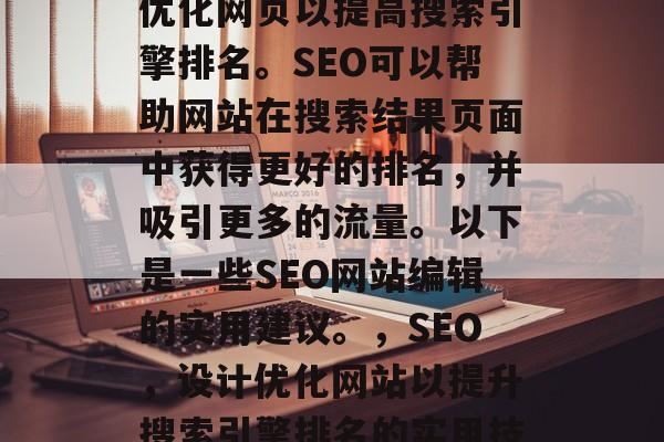 SEO网站编辑是一门技能，它涉及到设计和优化网页以提高搜索引擎排名。SEO可以帮助网站在搜索结果页面中获得更好的排名，并吸引更多的流量。以下是一些SEO网站编辑的实用建议。，SEO，设计优化网站以提升搜索引擎排名的实用技巧，SEO网站编辑，实用技巧及实践指南