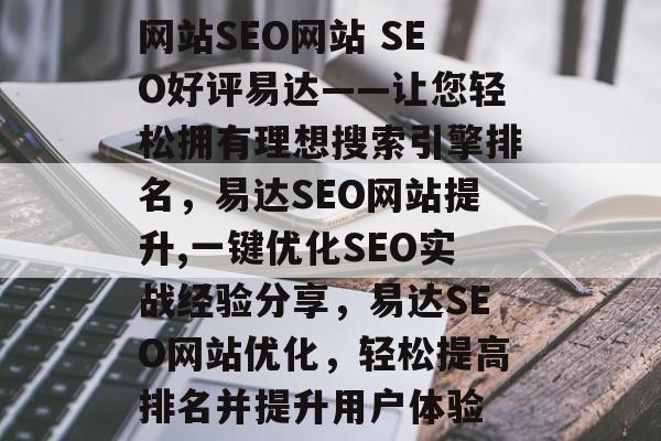 网站SEO网站 SEO好评易达——让您轻松拥有理想搜索引擎排名,易达SEO网站提升,一键优化SEO实战经验分享,易达SEO网站优化,轻松提高排名并提升用户体验 网站SEO网站 SEO好评易达——让您轻松拥有理想搜索引擎排名,易达SEO网站提升,一键优化SEO实战经验分享,易达SEO网站优化,轻松提高排名并提升用户体验