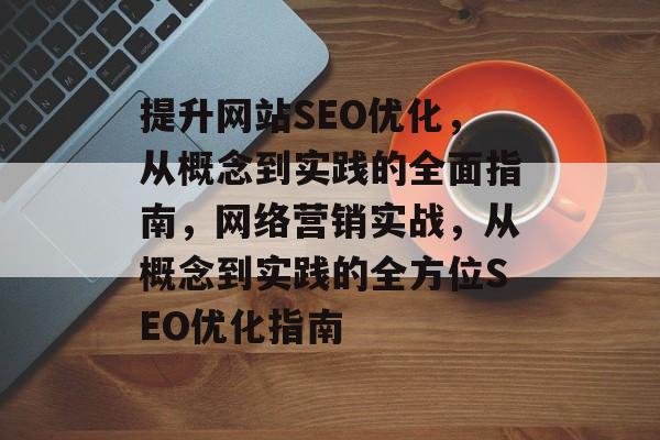 提升网站SEO优化，从概念到实践的全面指南，网络营销实战，从概念到实践的全方位SEO优化指南