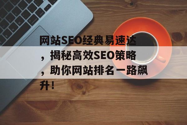 网站SEO经典易速达，揭秘高效SEO策略，助你网站排名一路飙升！