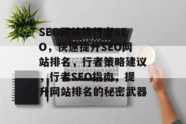 SEO网站找行者SEO，快速提升SEO网站排名，行者策略建议，行者SEO指南，提升网站排名的秘密武器