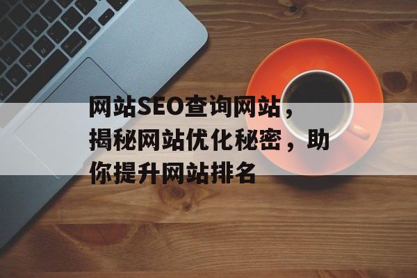 网站SEO查询网站,揭秘网站优化秘密,助你提升网站排名 网站SEO查询网站,揭秘网站优化秘密,助你提升网站排名