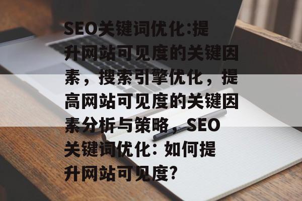 SEO关键词优化:提升网站可见度的关键因素,搜索引擎优化,提高网站可见度的关键因素分析与策略,SEO关键词优化: 如何提升网站可见度? SEO关键词优化:提升网站可见度的关键因素,搜索引擎优化,提高网站可见度的关键因素分析与策略,SEO关键词优化: 如何提升网站可见度?