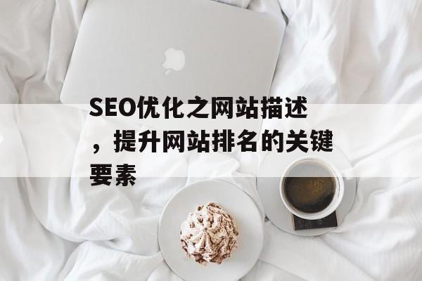 SEO优化之网站描述,提升网站排名的关键要素 SEO优化之网站描述,提升网站排名的关键要素