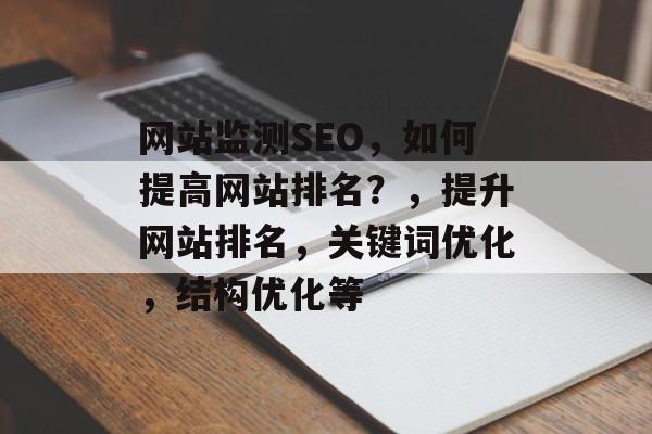 网站监测SEO,如何提高网站排名?,提升网站排名,关键词优化,结构优化等 网站监测SEO,如何提高网站排名?,提升网站排名,关键词优化,结构优化等