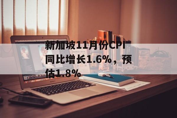 新加坡11月份CPI同比增长1.6%，预估1.8%
