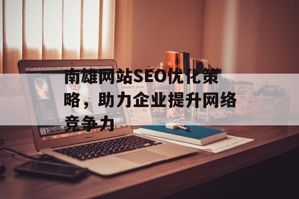 南雄网站SEO优化策略,助力企业提升网络竞争力 南雄网站SEO优化策略,助力企业提升网络竞争力