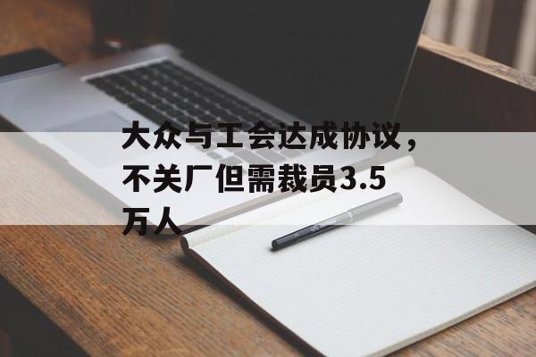 大众与工会达成协议，不关厂但需裁员3.5万人