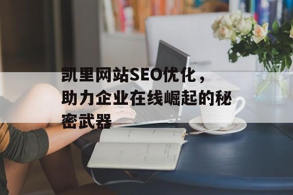 凯里网站SEO优化,助力企业在线崛起的秘密武器 凯里网站SEO优化,助力企业在线崛起的秘密武器