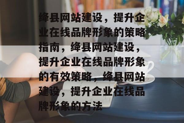 绛县网站建设,提升企业在线品牌形象的策略指南,绛县网站建设,提升企业在线品牌形象的有效策略,绛县网站建设,提升企业在线品牌形象的方法 绛县网站建设,提升企业在线品牌形象的策略指南,绛县网站建设,提升企业在线品牌形象的有效策略,绛县网站建设,提升企业在线品牌形象的方法