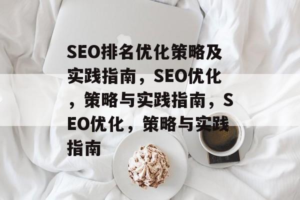 SEO排名优化策略及实践指南，SEO优化，策略与实践指南，SEO优化，策略与实践指南