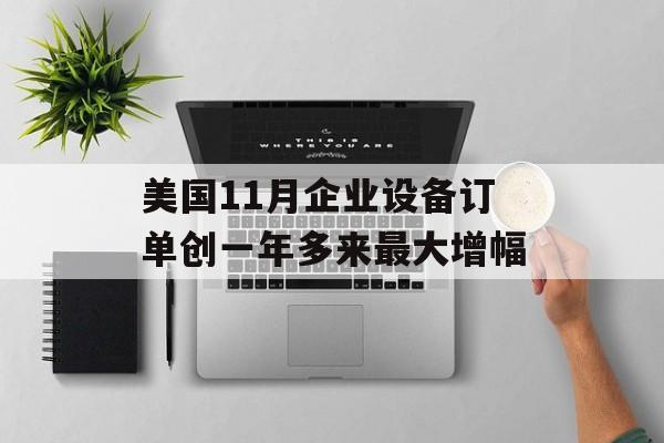 美国11月企业设备订单创一年多来最大增幅 美国11月企业设备订单创一年多来最大增幅