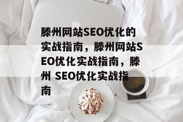 滕州网站SEO优化的实战指南，滕州网站SEO优化实战指南，滕州 SEO优化实战指南