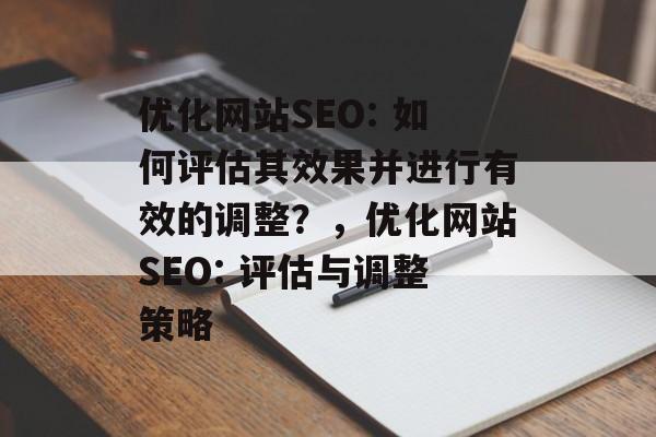 优化网站SEO: 如何评估其效果并进行有效的调整？，优化网站SEO: 评估与调整策略