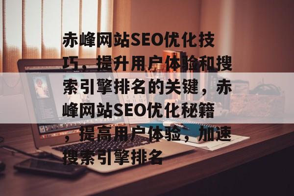 赤峰网站SEO优化技巧，提升用户体验和搜索引擎排名的关键，赤峰网站SEO优化秘籍，提高用户体验，加速搜索引擎排名