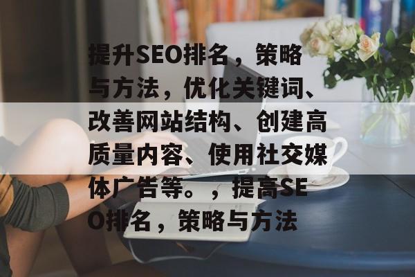 提升SEO排名，策略与方法，优化关键词、改善网站结构、创建高质量内容、使用社交媒体广告等。，提高SEO排名，策略与方法