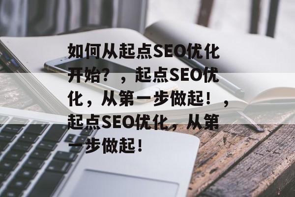 如何从起点SEO优化开始?,起点SEO优化,从第一步做起!,起点SEO优化,从第一步做起! 如何从起点SEO优化开始?,起点SEO优化,从第一步做起!,起点SEO优化,从第一步做起!