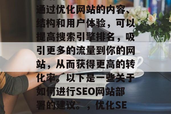 SEO网站部署是网络营销的重要步骤之一。通过优化网站的内容、结构和用户体验,可以提高搜索引擎排名,吸引更多的流量到你的网站,从而获得更高的转化率。以下是一些关于如何进行SEO网站部署的建议。,优化SEO策略,让你的网站在搜索结果中更靠前。 SEO网站部署是网络营销的重要步骤之一。通过优化网站的内容、结构和用户体验,可以提高搜索引擎排名,吸引更多的流量到你的网站,从而获得更高的转化率。以下是一些关于如何进行SEO网站部署的建议。,优化SEO策略,让你的网站在搜索结果中更靠前。