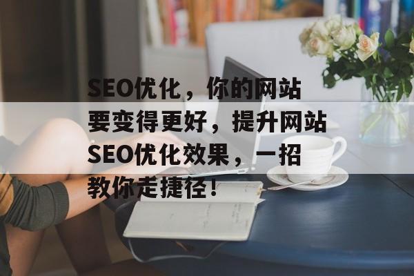 SEO优化，你的网站要变得更好，提升网站SEO优化效果，一招教你走捷径！
