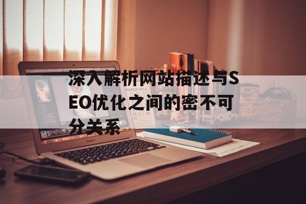 深入解析网站描述与SEO优化之间的密不可分关系 深入解析网站描述与SEO优化之间的密不可分关系