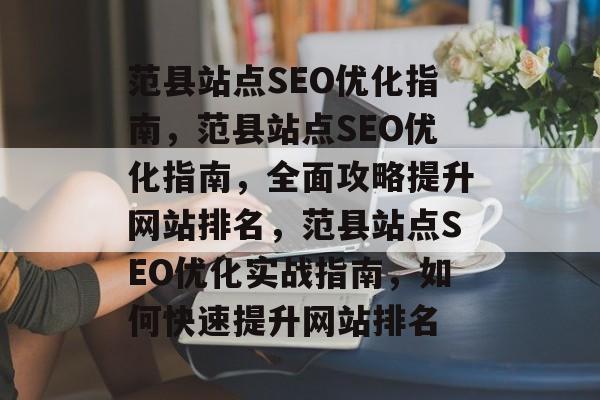 范县站点SEO优化指南，范县站点SEO优化指南，全面攻略提升网站排名，范县站点SEO优化实战指南，如何快速提升网站排名