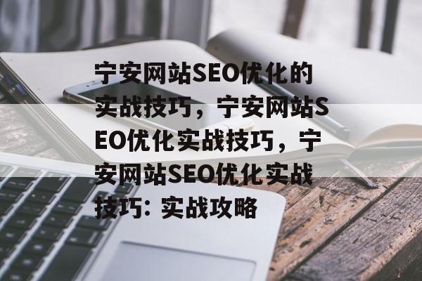 宁安网站SEO优化的实战技巧,宁安网站SEO优化实战技巧,宁安网站SEO优化实战技巧: 实战攻略 宁安网站SEO优化的实战技巧,宁安网站SEO优化实战技巧,宁安网站SEO优化实战技巧: 实战攻略