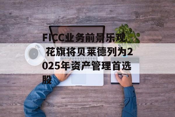 FICC业务前景乐观 花旗将贝莱德列为2025年资产管理首选股