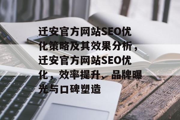 迁安官方网站SEO优化策略及其效果分析,迁安官方网站SEO优化,效率提升、品牌曝光与口碑塑造 迁安官方网站SEO优化策略及其效果分析,迁安官方网站SEO优化,效率提升、品牌曝光与口碑塑造